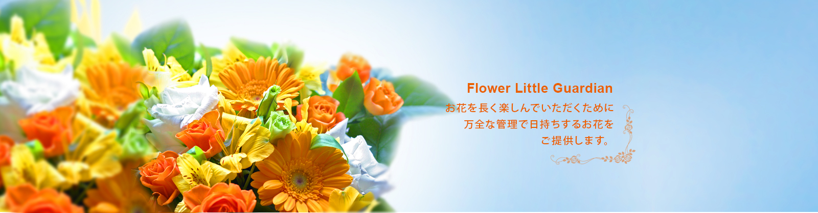 Flower Little Guardian お花を長く楽しんでいただくために万全な管理で日持ちするお花をご提供します。